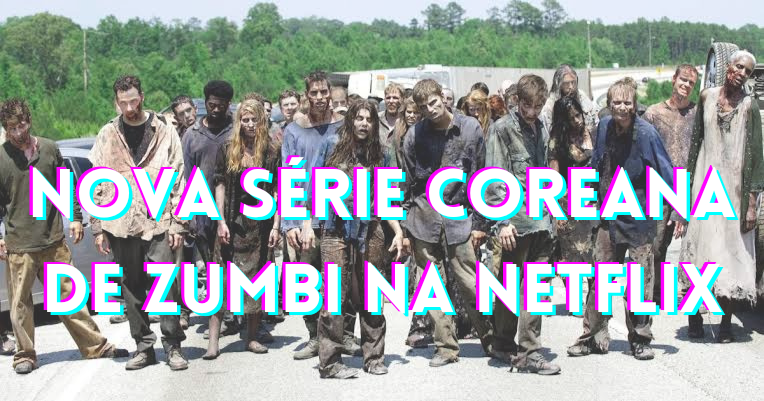 ALL OF US ARE DEADE: Nova Série de Zumbis Coreana da Netflix 