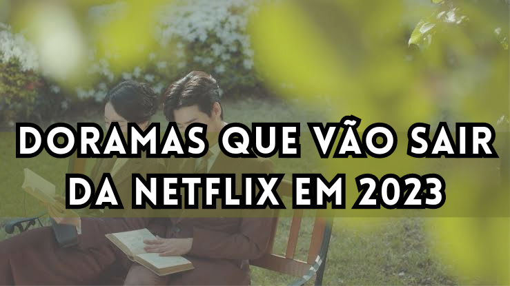 Estes são os Doramas que vão sair da Netflix em 2023 - BlogTv